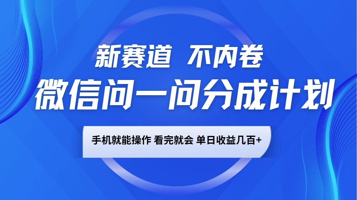 微信问一问分成计划，新赛道不内卷，长期稳定 手机就能操作，单日收益几百+-江南创业网