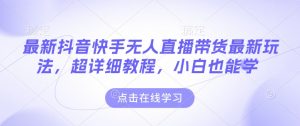 最新抖音快手无人直播带货玩法，超详细教程，小白也能学-江南创业网