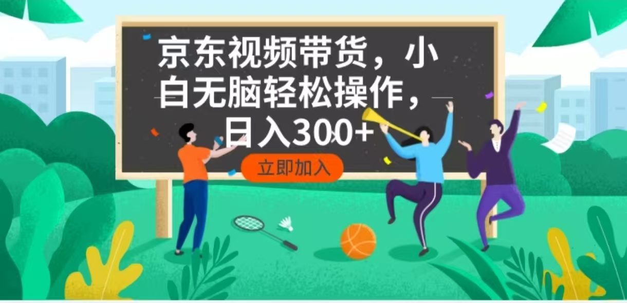 京东短视频带货，小白无脑操作，每天五分钟，轻松日入300+-江南创业网