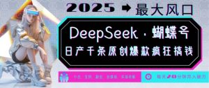 DeepSeek+蝴蝶号，2025年最大风口，日产千条原创爆款，轻松月入破W-江南创业网