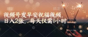 视频号发早安祝福视频，日入2张，每天仅需1小时-江南创业网