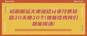短剧搬运大佬经验分享付费短剧20天撸20个(他能吃肉我们就能喝汤)-江南创业网