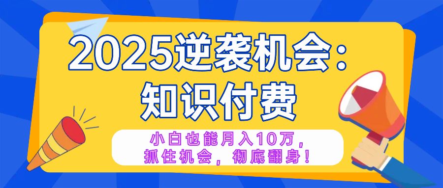 2025逆袭项目——知识付费，小白也能月入10万年入百万，抓住机会彻底翻…-江南创业网
