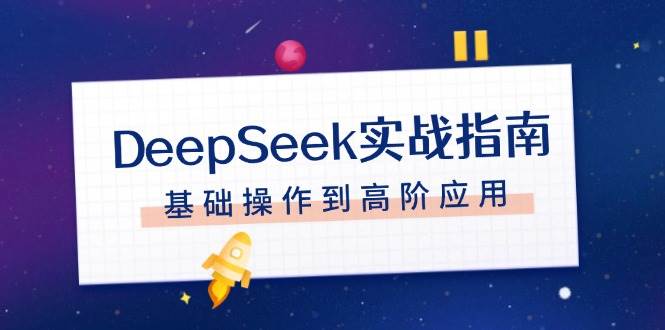 DeepSeek实战指南，注册配置、对话技巧、文件处理、基础操作到高阶应用-江南创业网