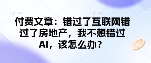 付费文章：错过了互联网错过了房地产，我不想错过AI，该怎么办？-江南创业网