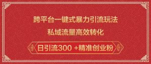 跨平台一键式暴力引流玩法，私域流量高效转化日引流300 +精准创业粉-江南创业网