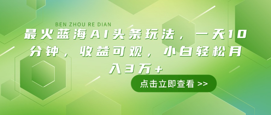 最火蓝海AI头条玩法，一天10分钟，收益可观，小白轻松月入3万+-江南创业网