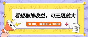 看短剧领收益，可矩阵无限放大，单机日收益300+，新手小白轻松上手-江南创业网
