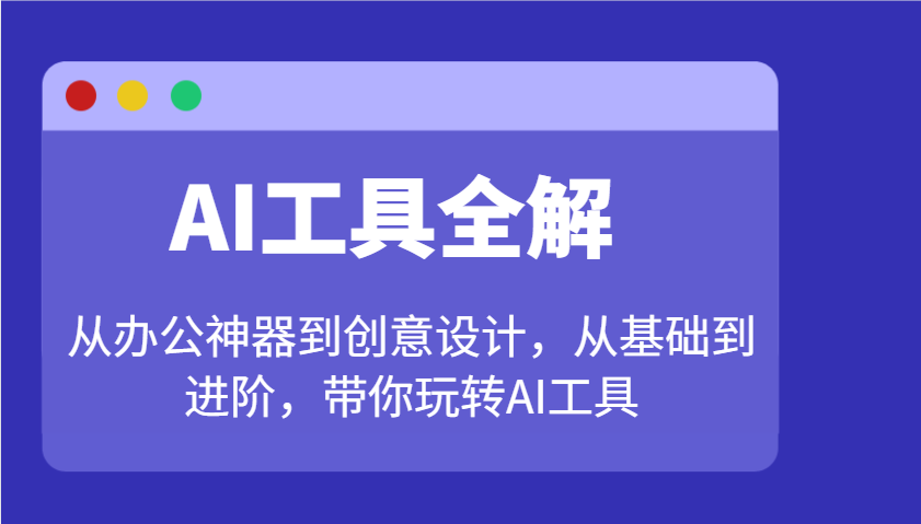AI工具全解：从办公神器到创意设计，从基础到进阶，带你玩转AI工具-江南创业网