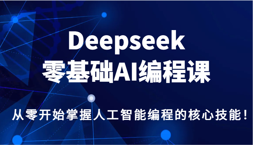Deepseek零基础AI编程课，从零开始掌握人工智能编程的核心技能！-江南创业网