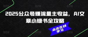 2025公众号赚流量主收益，AI文章小绿书全攻略-江南创业网