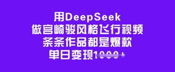 用DeepSeek做宫崎骏风格飞行视频，条条作品都是爆款，单日变现多张-江南创业网