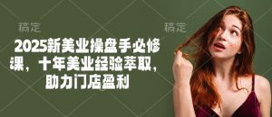 2025新美业操盘手必修课，十年美业经验萃取，助力门店盈利-江南创业网