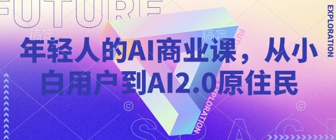 年轻人的AI商业课，从小白用户到AI2.0原住民-江南创业网