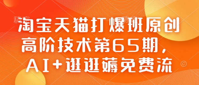 淘宝天猫打爆班原创高阶技术第65期，AI+逛逛薅免费流-江南创业网