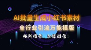 AI批量生成小红书素材，全行业引流万能模版，矩阵操作，加爆微信-江南创业网