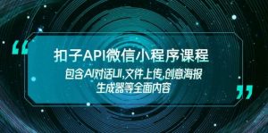 扣子API微信小程序课程，包含AI对话UI,文件上传,创意海报生成器等全面内容-江南创业网