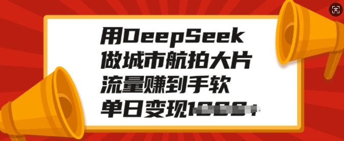 用DeepSeek做城市航拍大片，流量赚到手软，单日变现多张-江南创业网