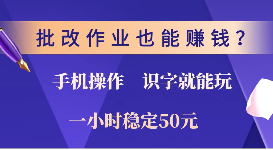 批改作业也能赚钱？0门槛手机项目，识字就能玩！一小时稳定50元！-江南创业网