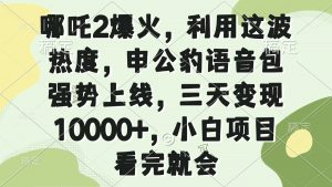 哪吒2爆火，利用这波热度，申公豹语音包强势上线，三天变现10000+，小...-江南创业网