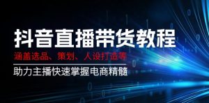 抖音直播带货教程：涵盖选品、策划、人设打造等,助力主播快速掌握电商精髓-江南创业网