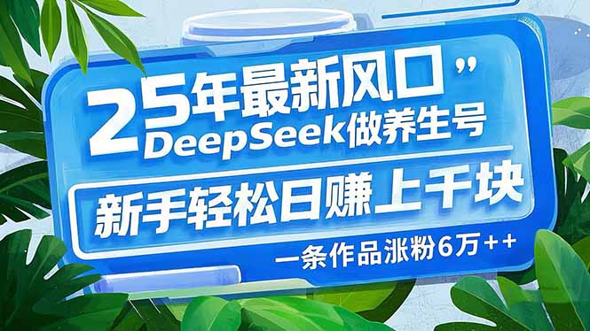 25年最新风口，用DeepSeek做养生号，新手轻松日赚上千块，一条作品涨粉…-江南创业网