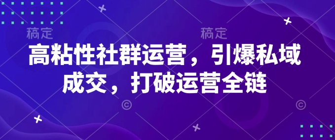 高粘性社群运营，引爆私域成交，打破运营全链-江南创业网