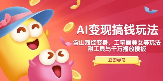 AI变现搞钱新玩法，含山海经变身、工笔画美女等，附工具与千万播放模板-江南创业网