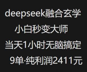 抖音小红书deepseek融合玄学，纯小白秒变大师，当天1小时无脑搞定9单，纯利润上千-江南创业网