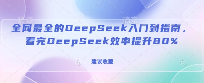 全网最全的DeepSeek入门到指南，看完DeepSeek效率提升80%(建议收藏)-江南创业网