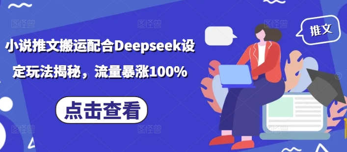 小说推文搬运配合Deepseek设定玩法揭秘，流量暴涨100%-江南创业网