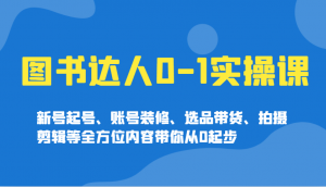 图书达人0-1实操课，新号起号、账号装修、选品带货、拍摄剪辑等全方位内容带你从0起步-江南创业网