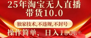 25年淘宝无人直播带货10.0   独家技术，不违规，不封号，操作简单，日入多张【揭秘】-江南创业网