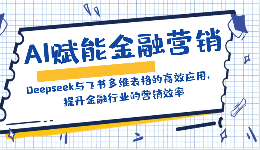 AI赋能金融营销：Deepseek与飞书多维表格的高效应用，提升金融行业的营销效率-江南创业网