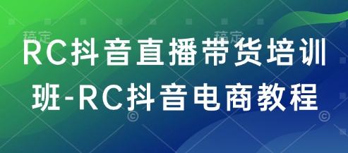 RC抖音直播带货培训班-RC抖音电商教程-江南创业网