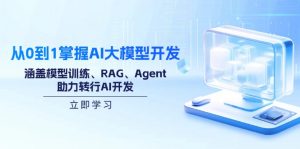 从0到1掌握AI大模型开发，涵盖模型训练、RAG、Agent，助力转行AI开发-江南创业网