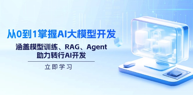 从0到1掌握AI大模型开发，涵盖模型训练、RAG、Agent，助力转行AI开发-江南创业网