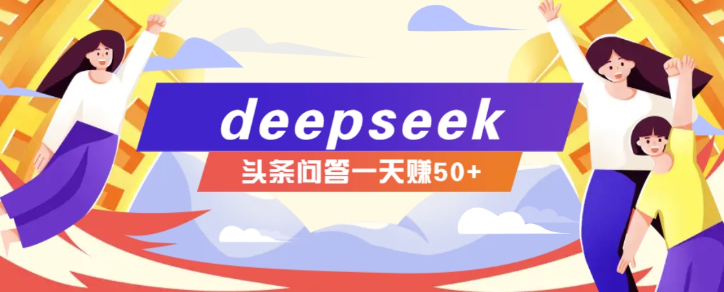 利用deepseek操作今日头条问答图文玩法，新手也能轻松上手，日收益50+-江南创业网