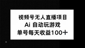视频号无人直播项目，AI自动玩游戏，每天收益150+-江南创业网