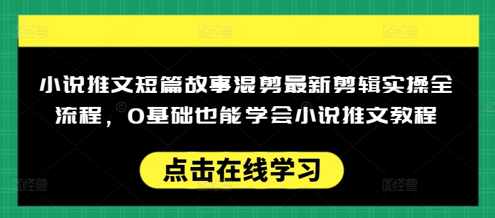小说推文短篇故事混剪最新剪辑实操全流程，0基础也能学会小说推文教程，肯干多发日入多张-江南创业网