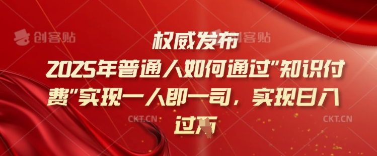 2025年普通人如何通过知识付费实现一人即一司，实现日入过千【揭秘】-江南创业网