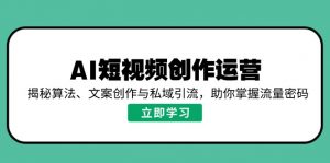 AI短视频创作运营，揭秘算法、文案创作与私域引流，助你掌握流量密码-江南创业网