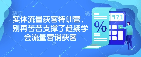 实体流量获客特训营，​别再苦苦支撑了赶紧学会流量营销获客-江南创业网