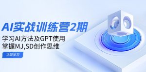 ai实战训练营2期：学习AI方法及GPT使用，掌握MJ,SD创作思维-江南创业网