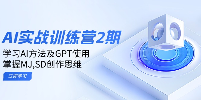 ai实战训练营2期：学习AI方法及GPT使用，掌握MJ,SD创作思维-江南创业网