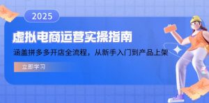 虚拟电商运营实操指南，涵盖拼多多开店全流程，从新手入门到产品上架-江南创业网