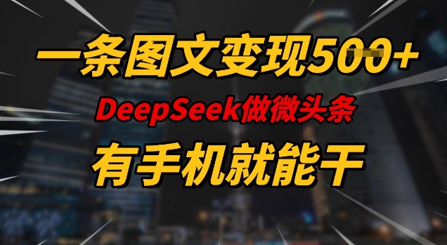 一条图文变现5张，DeeSeep微头条，有手机就能做-江南创业网