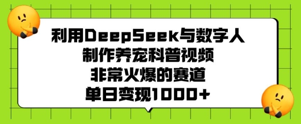 利用DeepSeek与数字人制作养宠科普视频，非常火爆的赛道，单日变现多张-江南创业网