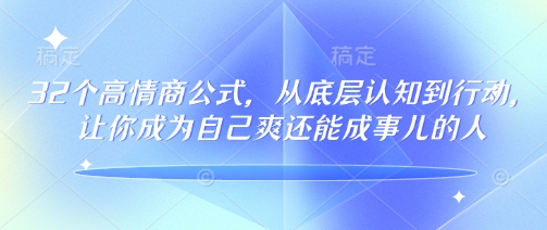 32个高情商公式，​从底层认知到行动，让你成为自己爽还能成事儿的人，133节完整版-江南创业网