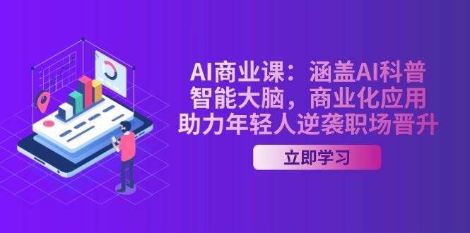 AI商业课：涵盖AI科普，智能大脑，商业化应用，助力年轻人逆袭职场晋升-江南创业网